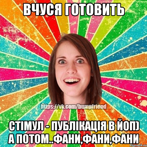 Вчуся готовить Стімул - публікація в йоп) а потом..фани,фани,фани, Мем Йобнута Подруга ЙоП