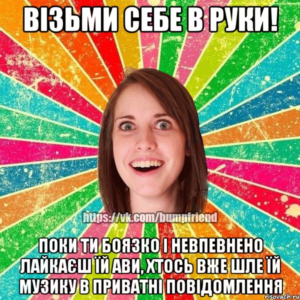 Візьми себе в руки! Поки ти боязко і невпевнено лайкаєш їй ави, хтось вже шле їй музику в приватні повідомлення, Мем Йобнута Подруга ЙоП