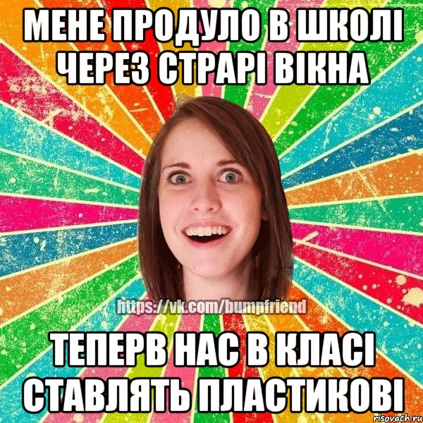 Мене продуло в школі через страрі вікна Теперв нас в класі ставлять пластикові, Мем Йобнута Подруга ЙоП