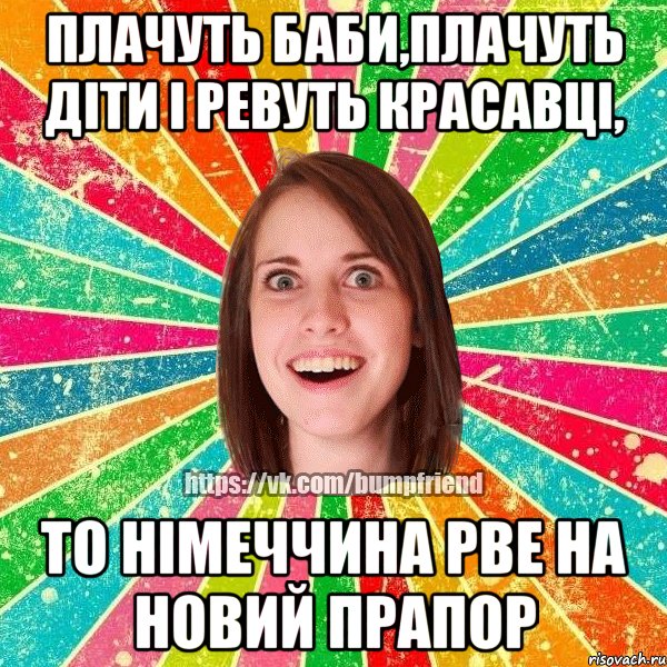 Плачуть баби,плачуть діти і ревуть красавці, то Німеччина рве на новий прапор, Мем Йобнута Подруга ЙоП