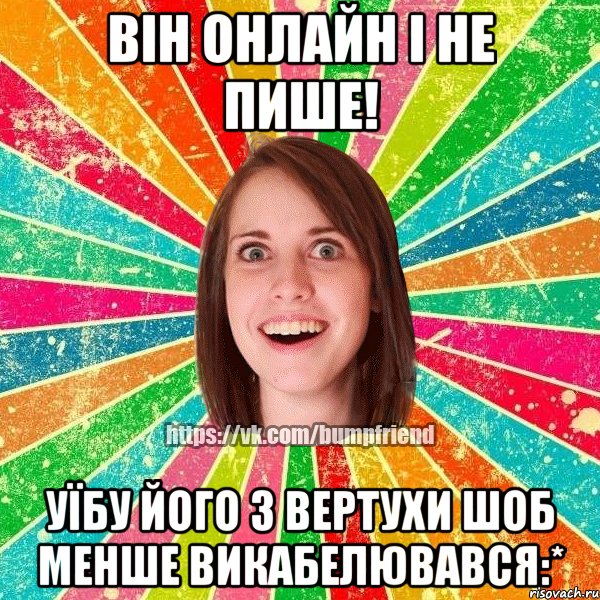 Він онлайн і не пише! Уїбу його з вертухи шоб менше викабелювався:*, Мем Йобнута Подруга ЙоП