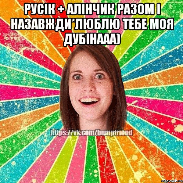 Русік + Алінчик разом і назавжди*люблю тебе моя дубінааа) , Мем Йобнута Подруга ЙоП