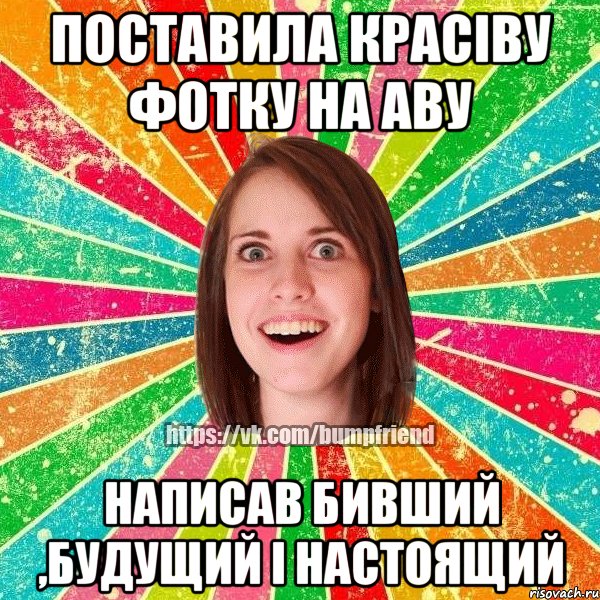 поставила красіву фотку на аву написав бивший ,будущий і настоящий, Мем Йобнута Подруга ЙоП