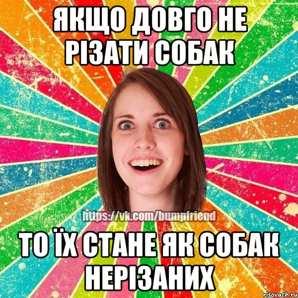 якщо довго не різати собак то їх стане як собак нерізаних, Мем Йобнута Подруга ЙоП