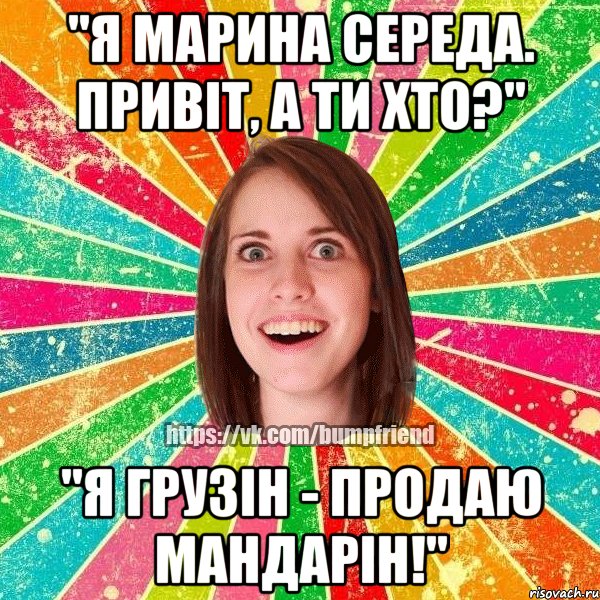 "Я Марина Середа. Привіт, а ти хто?" "Я грузін - продаю мандарін!", Мем Йобнута Подруга ЙоП