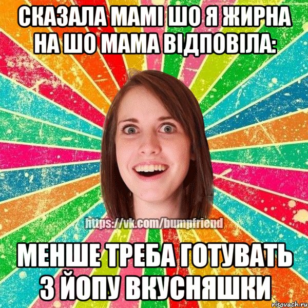 Сказала мамі шо я жирна на шо мама відповіла: Менше треба готувать з Йопу вкусняшки, Мем Йобнута Подруга ЙоП