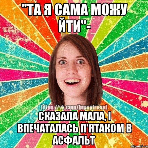 "та я сама можу йти"- сказала мала, і впечаталась п'ятаком в асфальт, Мем Йобнута Подруга ЙоП