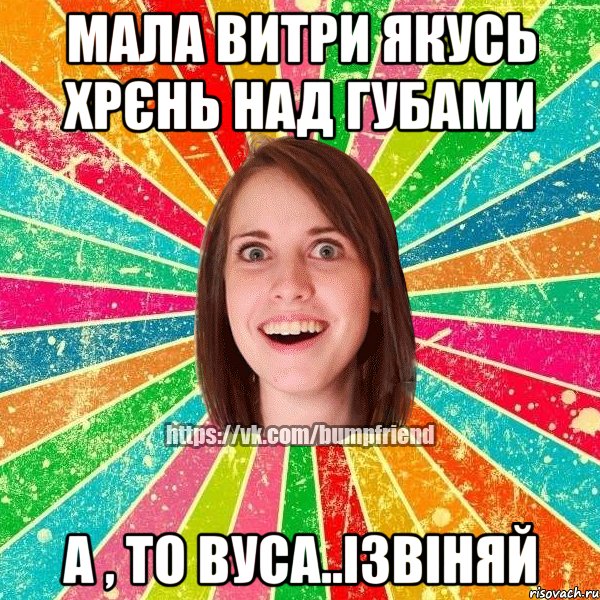 Мала витри якусь хрєнь над губами А , то вуса..ізвіняй, Мем Йобнута Подруга ЙоП