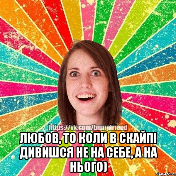  Любов, то коли в Скайпі дивишся не на себе, а на нього), Мем Йобнута Подруга ЙоП