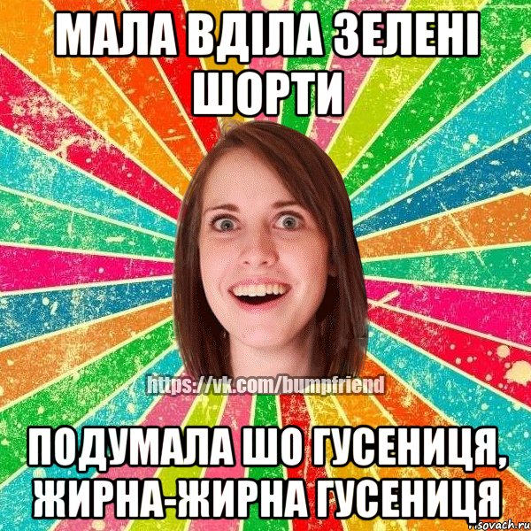 мала вділа зелені шорти подумала шо гусениця, жирна-жирна гусениця, Мем Йобнута Подруга ЙоП