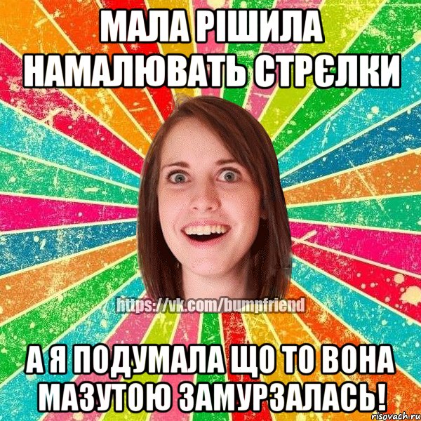 Мала рішила намалювать стрєлки А я подумала що то вона мазутою замурзалась!, Мем Йобнута Подруга ЙоП