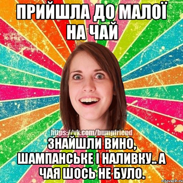 Прийшла до малої на чай Знайшли вино, шампанське і наливку.. а Чая шось не було., Мем Йобнута Подруга ЙоП