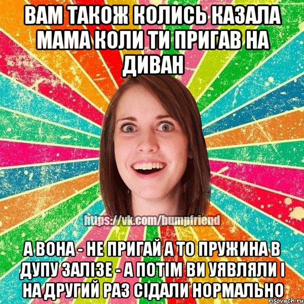 вам також колись казала мама коли ти пригав на диван а вона - не пригай а то пружина в дупу залізе - а потім ви уявляли і на другий раз сідали нормально, Мем Йобнута Подруга ЙоП