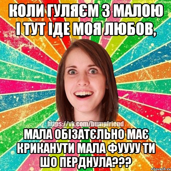 коли гуляєм з малою і тут іде моя любов, мала обізатєльно має криканути мала фуууу ти шо перднула???, Мем Йобнута Подруга ЙоП