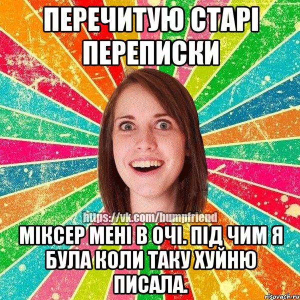 Перечитую старі переписки міксер мені в очі. під чим я була коли таку хуйню писала., Мем Йобнута Подруга ЙоП