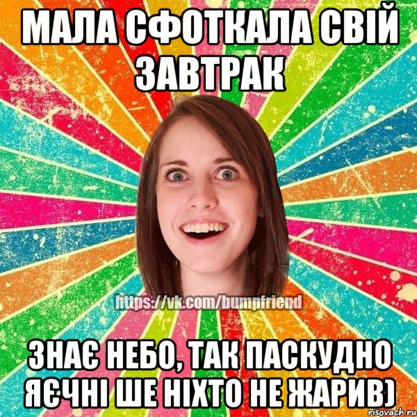 Мала сфоткала свій завтрак Знає небо, так паскудно яєчні ше ніхто не жарив), Мем Йобнута Подруга ЙоП