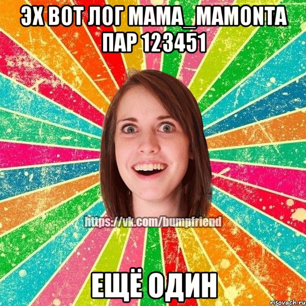 Эх вот лог MAMA_MAMONTA пар 123451 ещё один, Мем Йобнута Подруга ЙоП