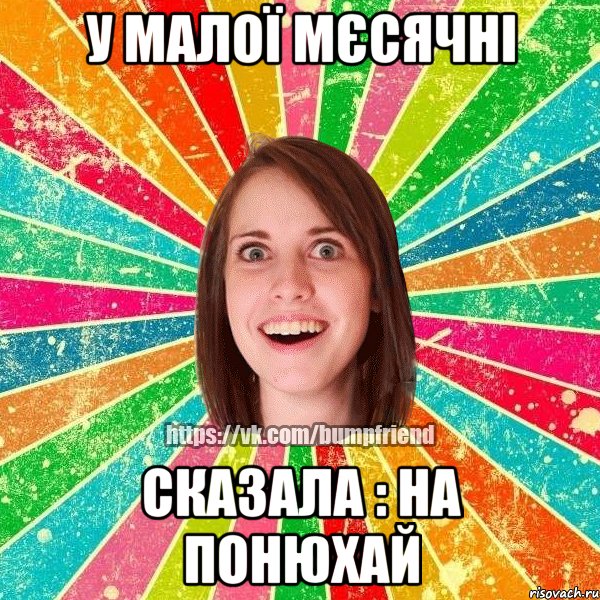 У малої мєсячні сказала : на понюхай, Мем Йобнута Подруга ЙоП