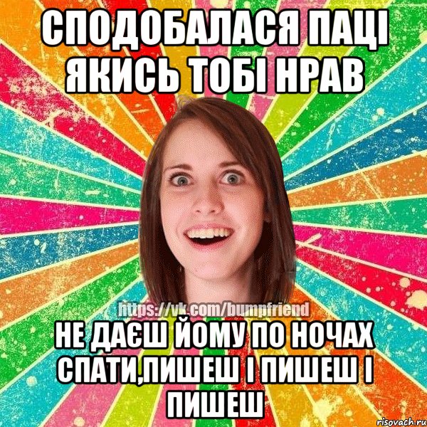 СПОДОБАЛАСЯ ПАЦІ ЯКИСЬ ТОБІ НРАВ НЕ ДАЄШ ЙОМУ ПО НОЧАХ СПАТИ,ПИШЕШ І ПИШЕШ І ПИШЕШ, Мем Йобнута Подруга ЙоП
