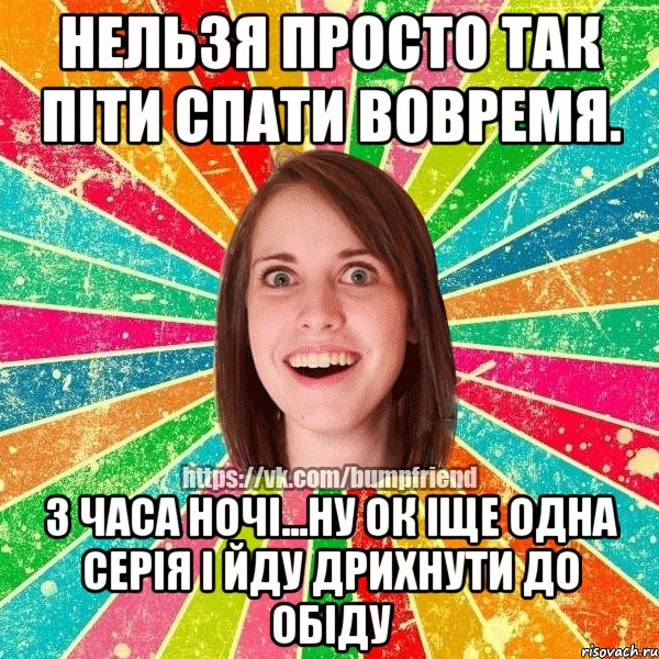 Нельзя просто так піти спати вовремя. 3 часа ночі...ну ок іще одна серія і йду дрихнути до обіду, Мем Йобнута Подруга ЙоП