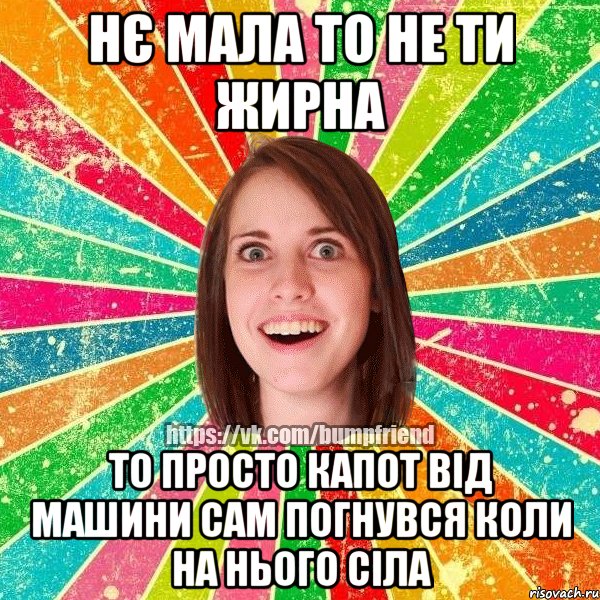 Нє мала то не ти жирна то просто капот від машини сам погнувся коли на нього сіла, Мем Йобнута Подруга ЙоП