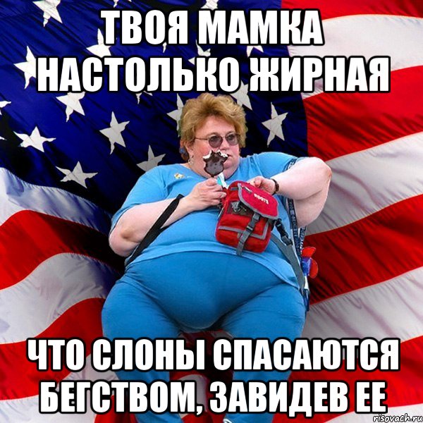 Твоя мамка настолько жирная что слоны спасаются бегством, завидев ее