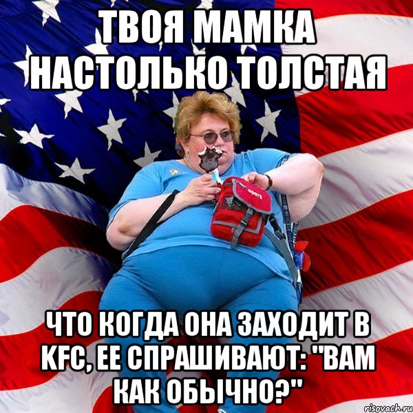 твоя мамка настолько толстая что когда она заходит в KFC, ее спрашивают: "вам как обычно?"