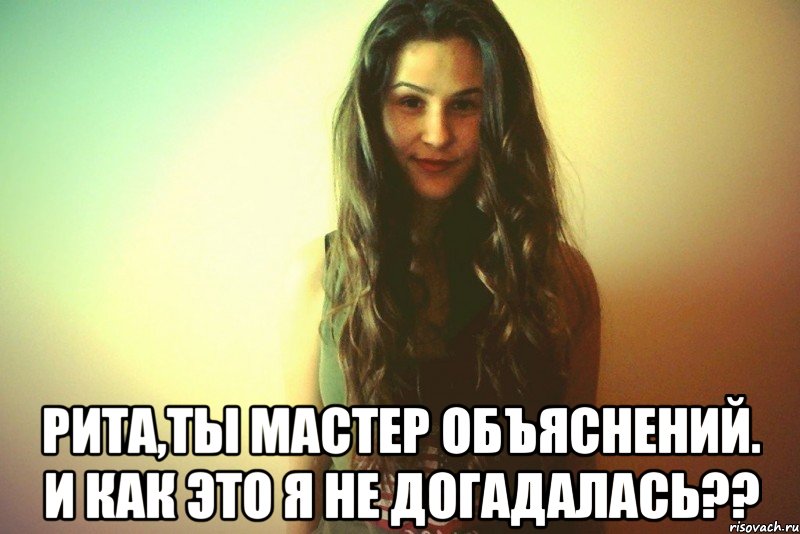  Рита,ты мастер объяснений. И как это я не догадалась??