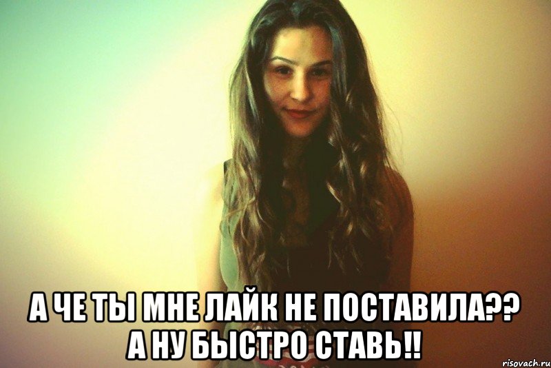  А че ты мне лайк не поставила?? а ну быстро ставь!!