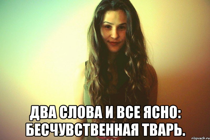  Два слова и все ясно: бесчувственная тварь.
