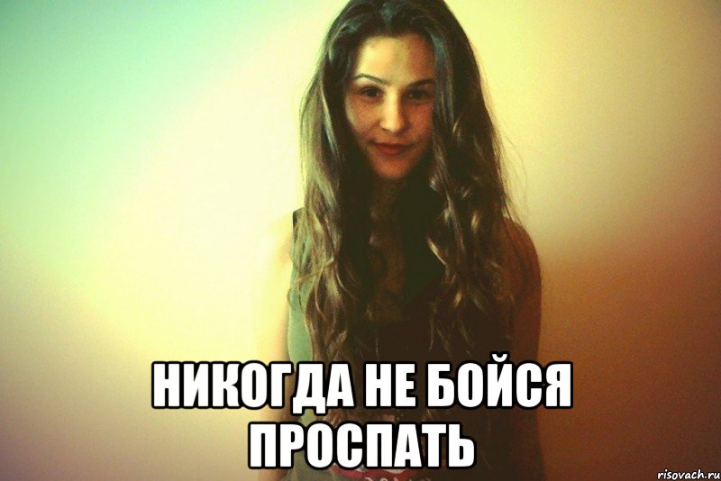  Никогда не бойся проспать