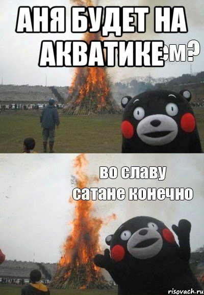 Аня будет на акватике , Мем Зачем Во славу сатане конечно