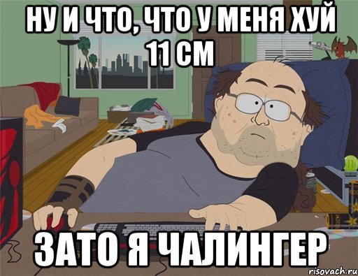 Ну и что, что у меня хуй 11 см Зато я Чалингер, Мем   Задрот south park