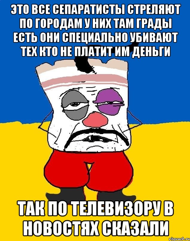 это все сепаратисты стреляют по городам у них там грады есть они специально убивают тех кто не платит им деньги так по телевизору в новостях сказали, Мем Западенец - тухлое сало