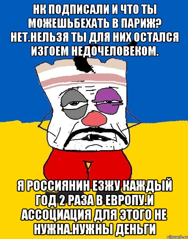 Нк подписали и что ты можешьбехать в париж? Нет.нельзя ты для них остался изгоем недочеловеком. Я россиянин езжу каждый год 2 раза в европу.и ассоциация для этого не нужна.нужны деньги, Мем Западенец - тухлое сало