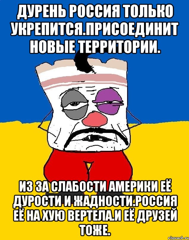 Дурень россия только укрепится.присоединит новые территории. Из за слабости америки её дурости и жадности.россия её на хую вертела.и её друзей тоже., Мем Западенец - тухлое сало