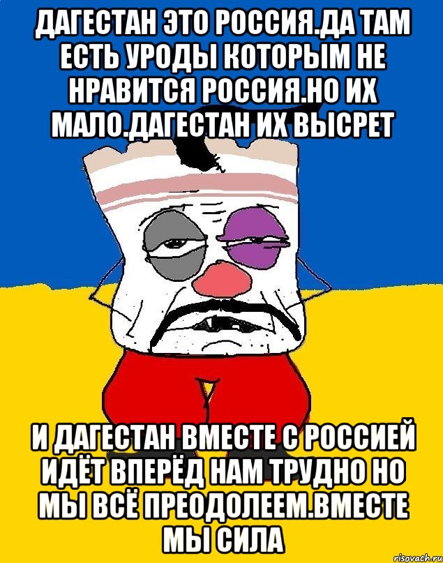 Дагестан это россия.да там есть уроды которым не нравится россия.но их мало.дагестан их высрет И дагестан вместе с россией идёт вперёд нам трудно но мы всё преодолеем.вместе мы сила, Мем Западенец - тухлое сало