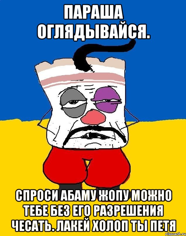 Параша оглядывайся. Спроси абаму жопу можно тебе без его разрешения чесать. лакей холоп ты петя, Мем Западенец - тухлое сало