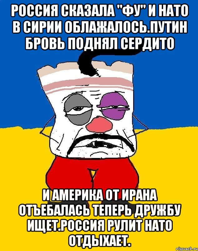 Россия сказала "фу" и нато в сирии облажалось.путин бровь поднял сердито И америка от ирана отъебалась теперь дружбу ищет.россия рулит нато отдыхает., Мем Западенец - тухлое сало