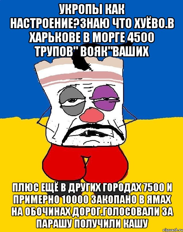 Укропы как настроение?знаю что хуёво.в харькове в морге 4500 трупов" вояк"ваших Плюс ещё в других городах 7500 и примерно 10000 закопано в ямах на обочинах дорог.голосовали за парашу получили кашу, Мем Западенец - тухлое сало