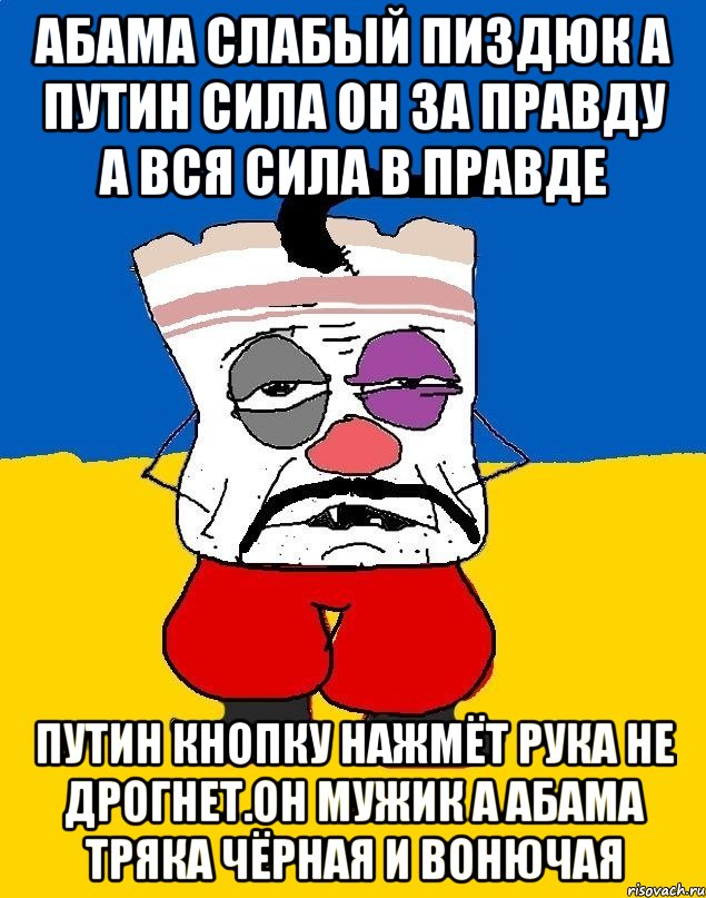 Абама слабый пиздюк а путин сила он за правду а вся сила в правде Путин кнопку нажмёт рука не дрогнет.он мужик а абама тряка чёрная и вонючая, Мем Западенец - тухлое сало