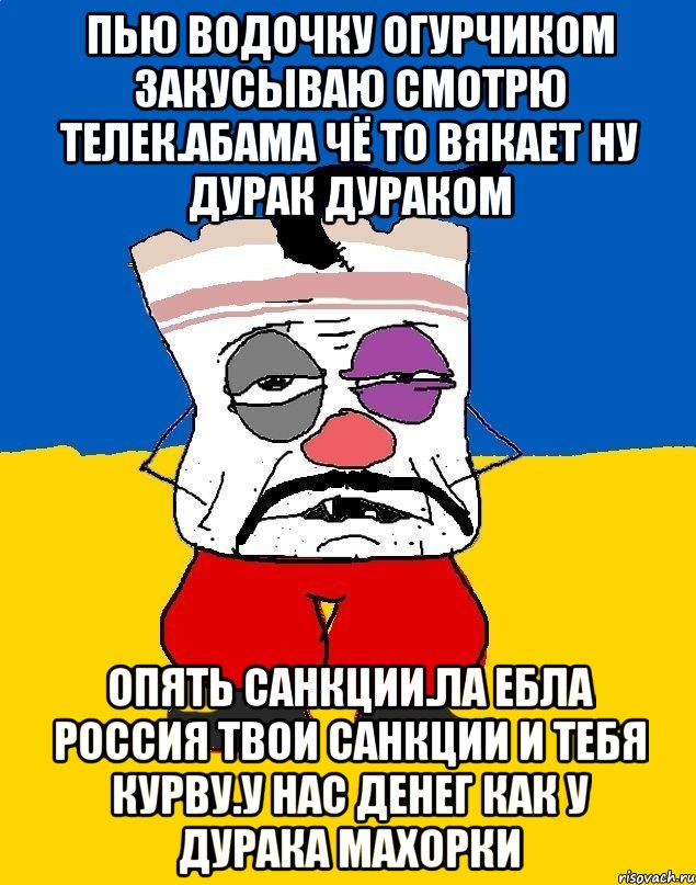 Пью водочку огурчиком закусываю смотрю телек.абама чё то вякает ну дурак дураком Опять санкции.ла ебла россия твои санкции и тебя курву.у нас денег как у дурака махорки, Мем Западенец - тухлое сало