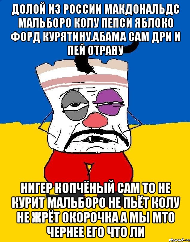 Долой из россии макдональдс мальборо колу пепси яблоко форд курятину.абама сам дри и пей отраву Нигер копчёный сам то не курит мальборо не пьёт колу не жрёт окорочка а мы мто чернее его что ли, Мем Западенец - тухлое сало