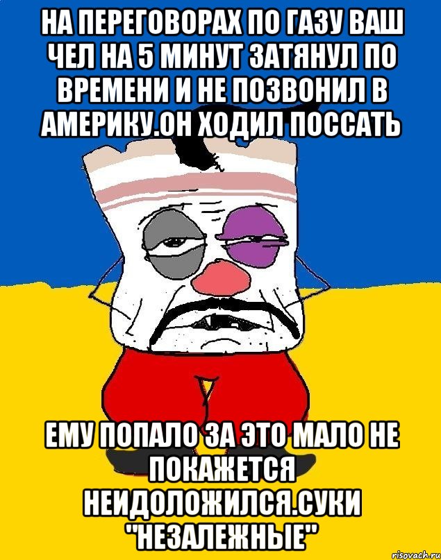 На переговорах по газу ваш чел на 5 минут затянул по времени и не позвонил в америку.он ходил поссать Ему попало за это мало не покажется неидоложился.суки "незалежные", Мем Западенец - тухлое сало