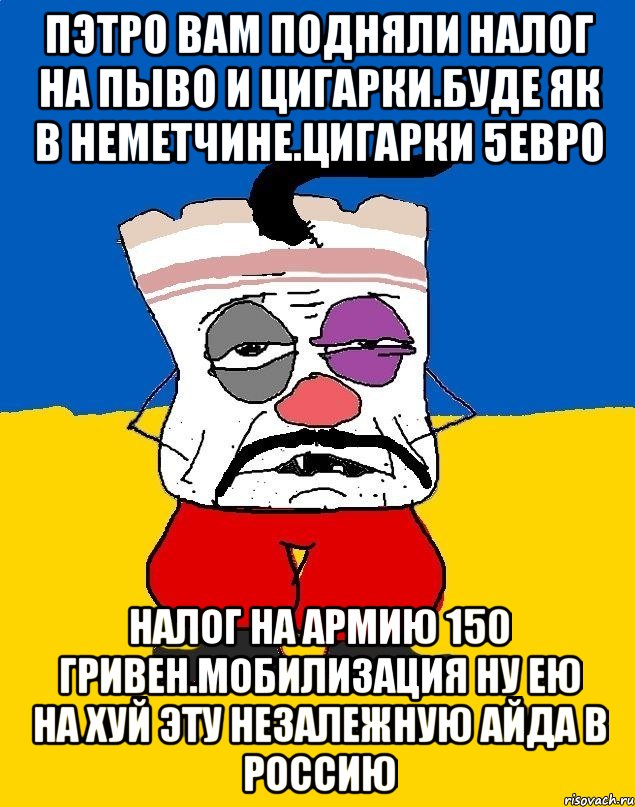 Пэтро вам подняли налог на пыво и цигарки.буде як в неметчине.цигарки 5евро Налог на армию 150 гривен.мобилизация ну ею на хуй эту незалежную айда в россию, Мем Западенец - тухлое сало