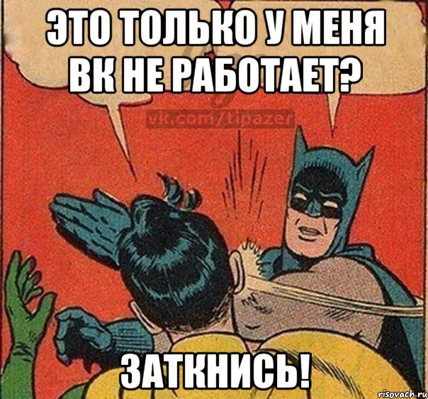 Это только у меня ВК не работает? ЗАТКНИСЬ!