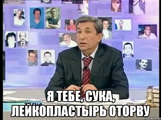  Я тебе, сука, лейкопластырь оторву