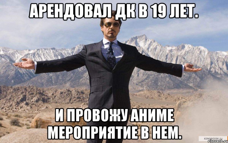 Арендовал ДК в 19 лет. И провожу аниме мероприятие в нем., Мем железный человек