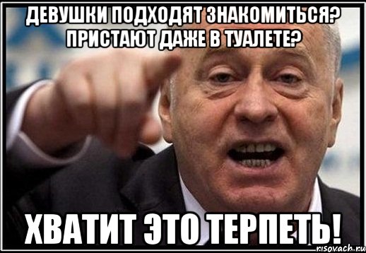 Девушки подходят знакомиться? Пристают даже в туалете? ХВАТИТ ЭТО ТЕРПЕТЬ!, Мем жириновский ты