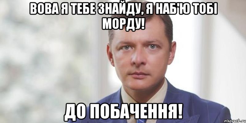 Вова я тебе знайду, я наб'ю тобі морду! До побачення!